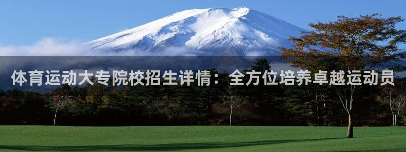 黑白体育旧版免费观看：体育运动大专院校招生详情：全方位培养卓越运动员