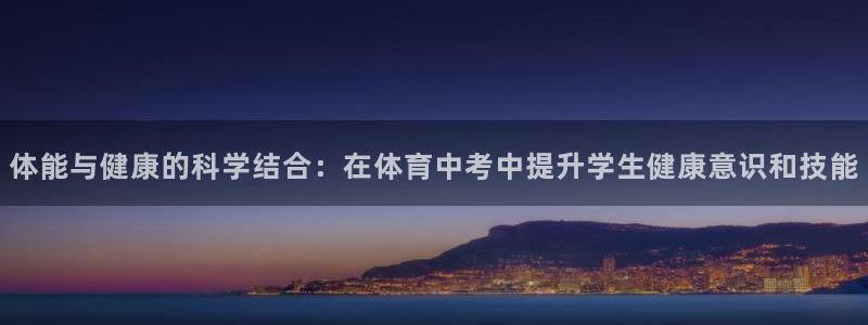 黑白体育ios官网入口：体能与健康的科学结合：在体育中考中提升学生健康意识和技能