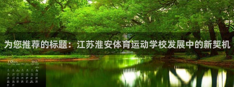 黑白体育劲球直播：为您推荐的标题：江苏淮安体育运动学校发展中的新契机