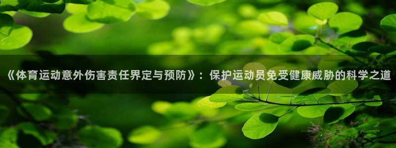 黑白体育NBA在线直播免费观看：《体育运动意外伤害责任界定与预防》：保护运动员免受健康威胁的科学之道