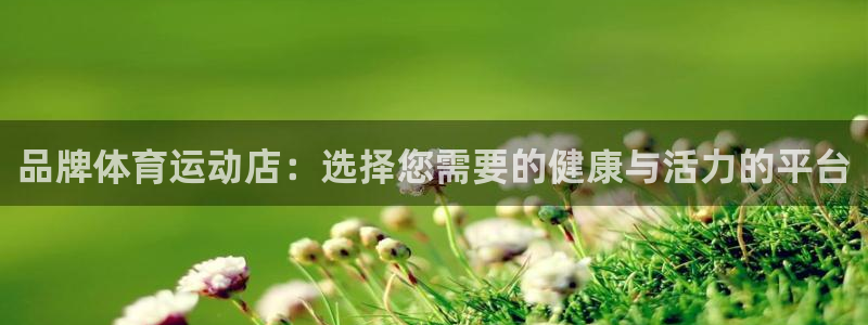 黑白体育赛事直播官网：品牌体育运动店：选择您需要的健康与活力的平台